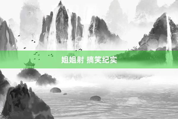 姐姐射 搞笑纪实