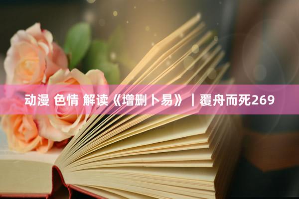 动漫 色情 解读《增删卜易》｜覆舟而死269