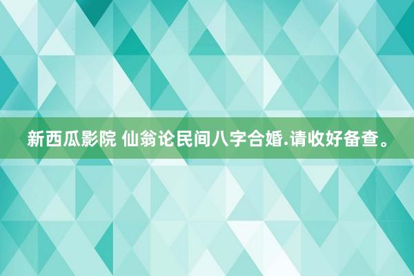 新西瓜影院 仙翁论民间八字合婚.请收好备查。