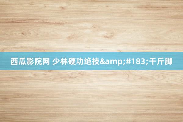 西瓜影院网 少林硬功绝技&#183;千斤脚