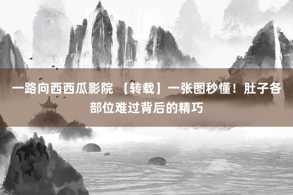 一路向西西瓜影院 【转载】一张图秒懂！肚子各部位难过背后的精巧