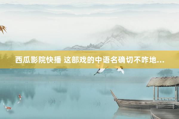 西瓜影院快播 这部戏的中语名确切不咋地...