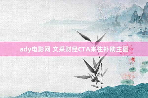 ady电影网 文采财经CTA来往补助主图