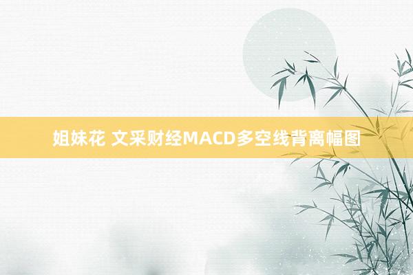 姐妹花 文采财经MACD多空线背离幅图