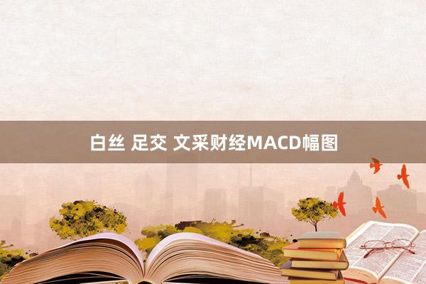 白丝 足交 文采财经MACD幅图