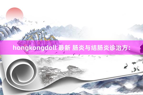 hongkongdoll 最新 肠炎与结肠炎诊治方：