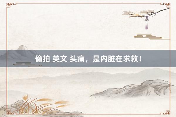 偷拍 英文 头痛，是内脏在求救！