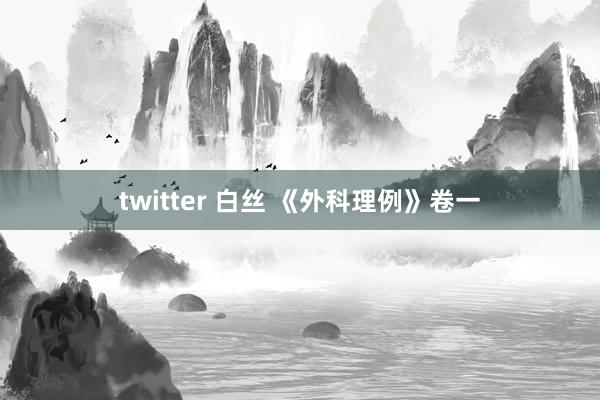 twitter 白丝 《外科理例》卷一