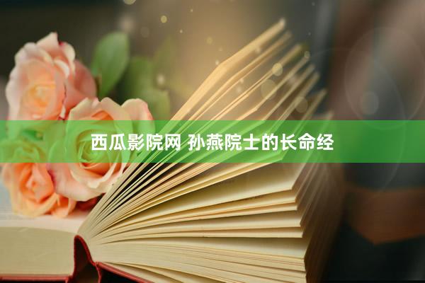 西瓜影院网 孙燕院士的长命经