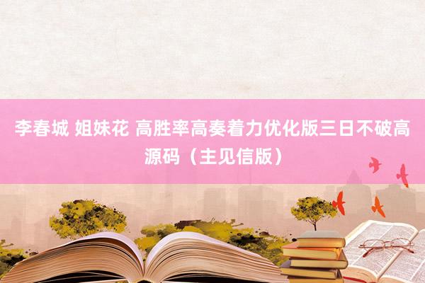 李春城 姐妹花 高胜率高奏着力优化版三日不破高源码（主见信版）