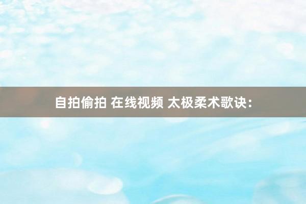 自拍偷拍 在线视频 太极柔术歌诀：