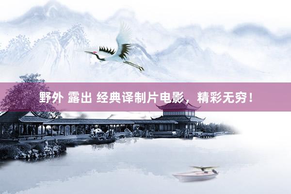 野外 露出 经典译制片电影，精彩无穷！